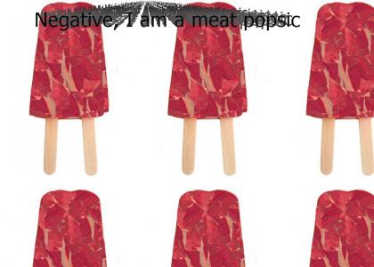 Negative, I am a meat popsicle