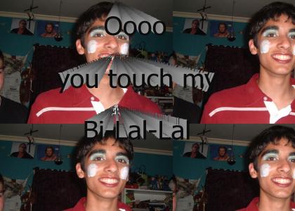 Ooooo You Touch My Bi-Lal-Lal