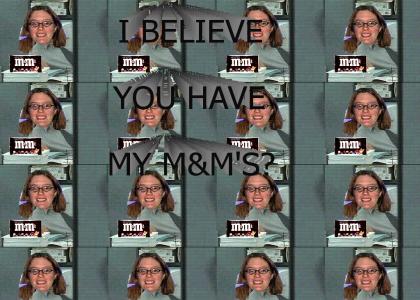 I believe you have my M&M's?