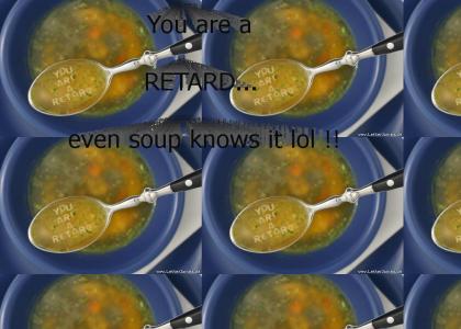 you are a retard... even soup knows it!!