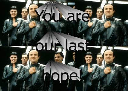 You are our last hope!