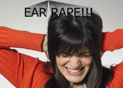 Ear Rape.....