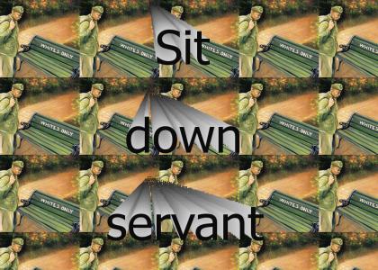 Sit down servant