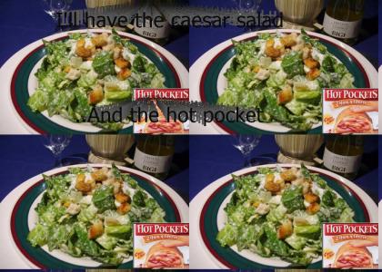 I'll have the caesar salad, and the hot pocket.