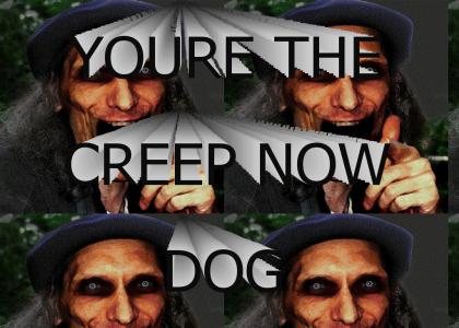 Youre the creepy guy now dog