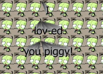 I loved you piggy!
