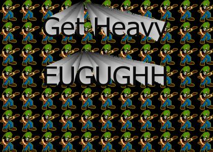 get heavy ! eeuughh