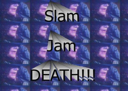 Slam Jam DEATH!!!