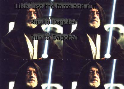 Luke, use the force and run, run to Dagobah, run to Dagobah.