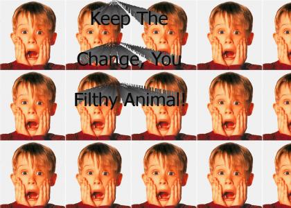 Keep the change, you filthy animal!