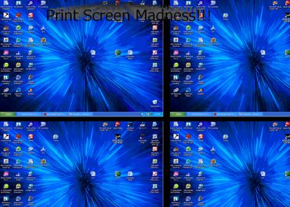 Print Screen Madness!!!