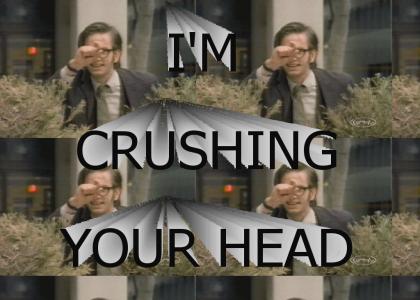 I'm Crushing Your Head!