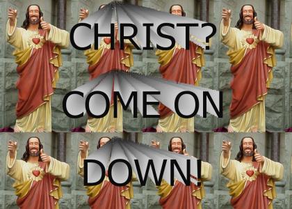 Christ? Come on down!