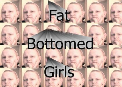Fat bottomed girls!