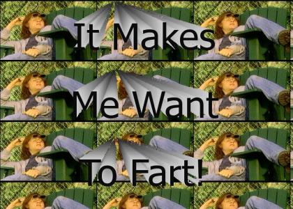 It Makes Me Want To Fart!