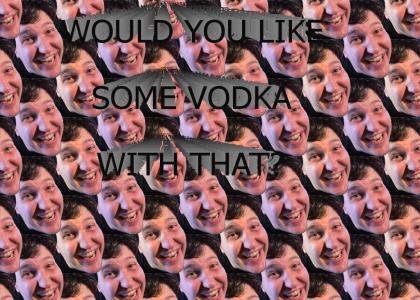 Would you like some Vodka with that?