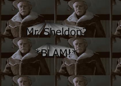 Mr. Sheldon? *BLAM!*