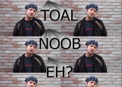 TOAL NOOB EH!?