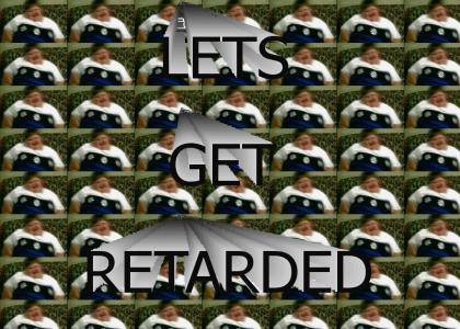 lets get retarded