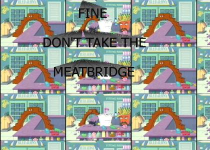Fine, don't take the meatbridge