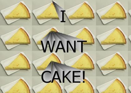 I WANT CAKE!