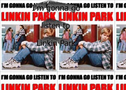 I'm gonna go listen to Linkin Park