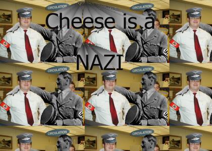 Cheese is a NAZI