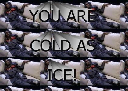 You are cold as ice!
