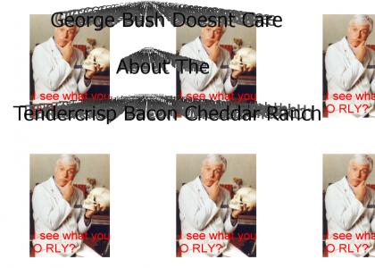 George Bush Doesnt Care About The Tendercrisp Bacon Cheddar Ranch