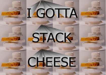 I GOTTA STACK CHEESE