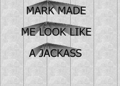 MARK MADE ME LOOK LIKE A JACKASS