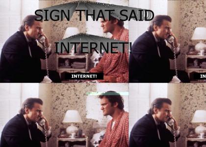 DID YOU SEE A SIGN IN THE FRONT OF MY HOUSE THAT SAID INTERNET!?
