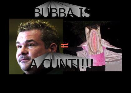 BUBBA THE LOVE SPONGE IS A CUNT