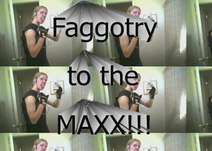 Faggotry To The Maxx