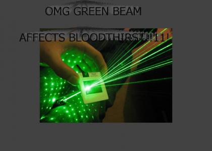 OMG THE GREEN BEAM AFFECTS BLOODTHIRST