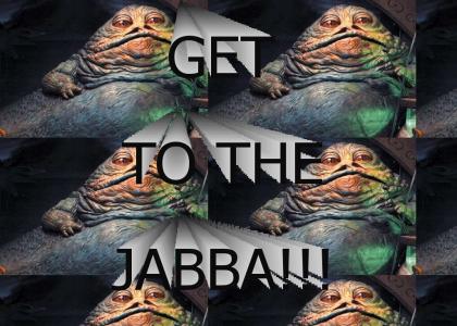 GET TO THE JABBA!!!