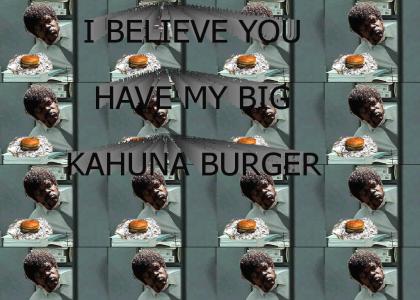 I believe you have my Big Kahuna Burger