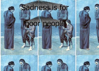 Sadness is for poor people!