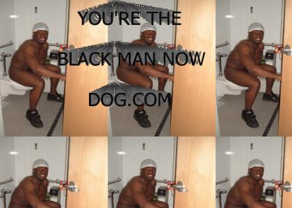 You're the Black Man Now Dog!