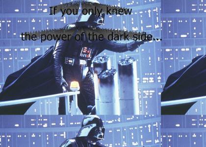 If you only knew the power of the dark side...