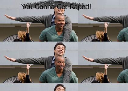 You Gonna Get Raped! (by Turk from Scrubs)