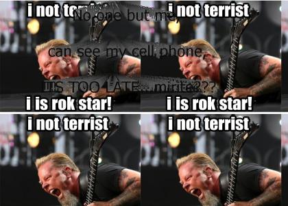 Nobody but James Hetfield cant see his cellphone, and it IS too late