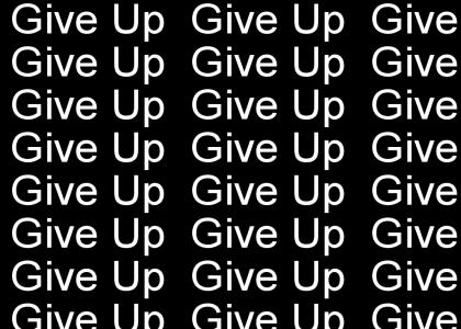 Give up.