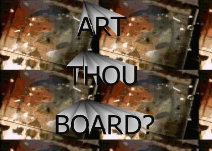 ART THOU BOARD?