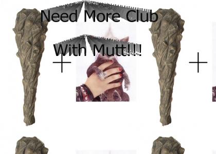 Need More Club With Mutt!