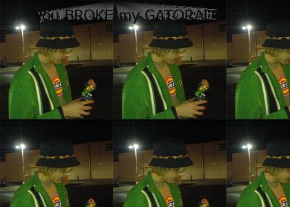 you BROKE my GATORADE