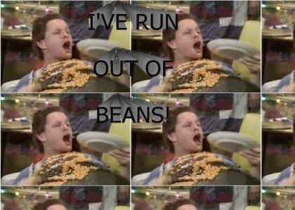 I'VE RUN OUT OF BEANS!