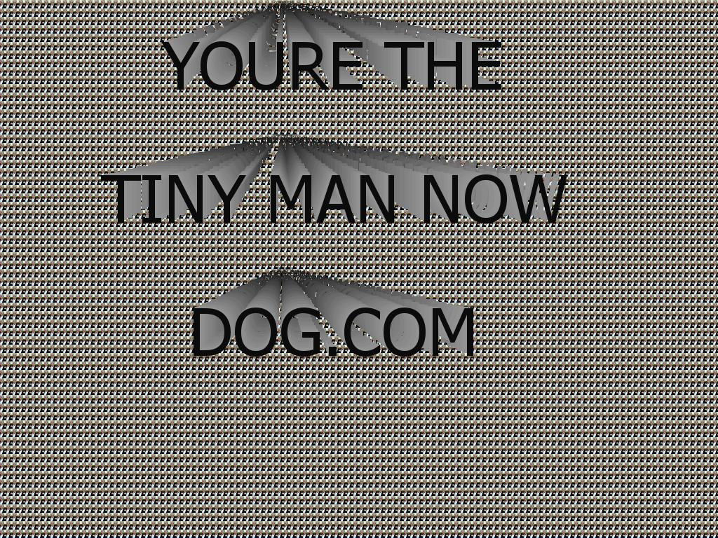 yourethetinymannowdog