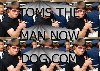 Tom's The Man Now DOG!