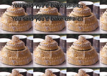 You said you'd bake us a cake!